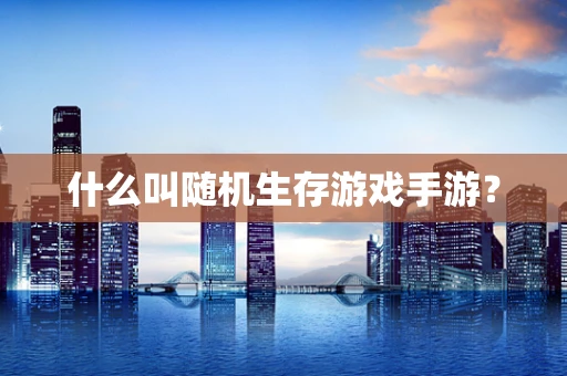 什么叫随机生存游戏手游？