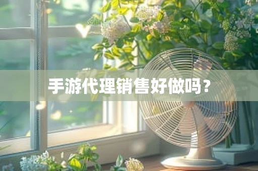 手游代理销售好做吗？