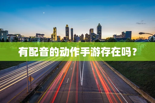 有配音的动作手游存在吗？