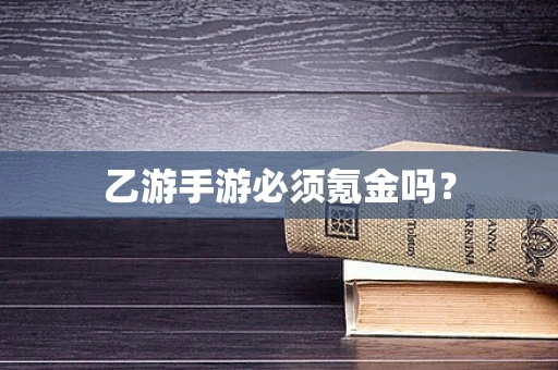 乙游手游必须氪金吗？