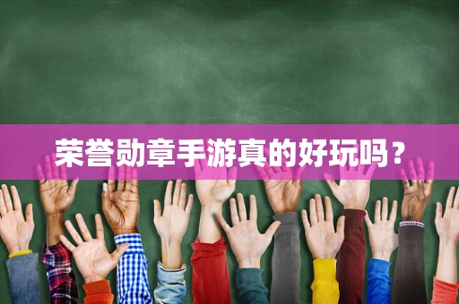 荣誉勋章手游真的好玩吗？