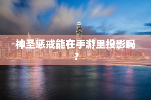 神圣惩戒能在手游里投影吗？