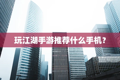 玩江湖手游推荐什么手机？