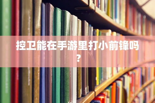 控卫能在手游里打小前锋吗？