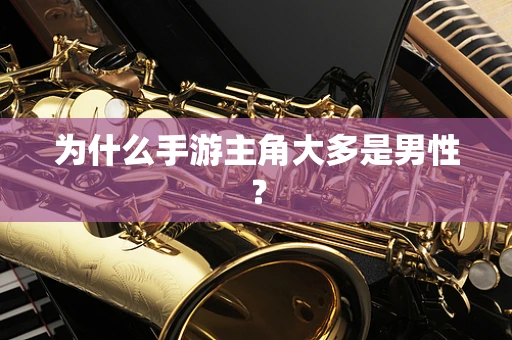 为什么手游主角大多是男性？