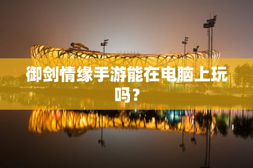 御剑情缘手游能在电脑上玩吗？