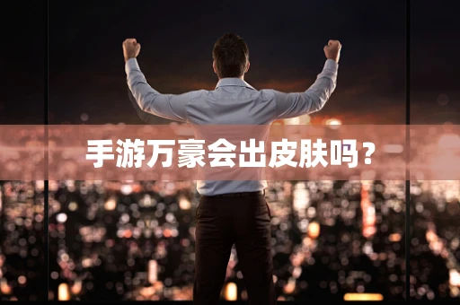 手游万豪会出皮肤吗？