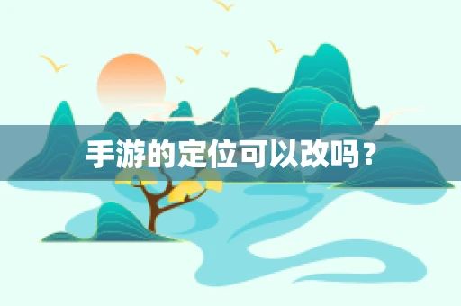 手游的定位可以改吗？