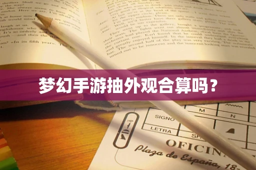 梦幻手游抽外观合算吗？