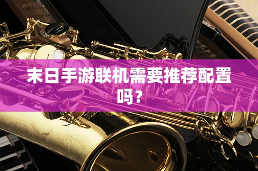 末日手游联机需要推荐配置吗？