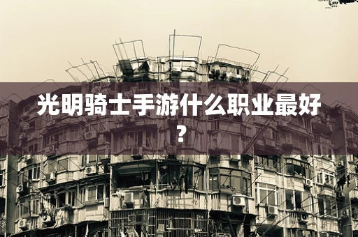 光明骑士手游什么职业最好？