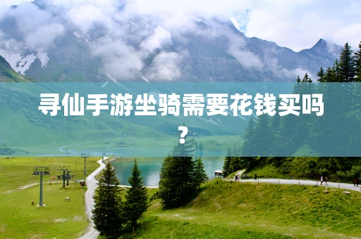 寻仙手游坐骑需要花钱买吗？