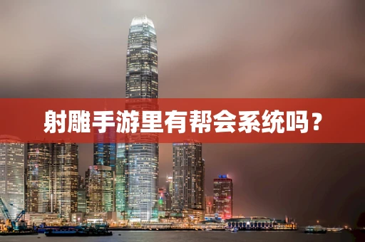 射雕手游里有帮会系统吗？