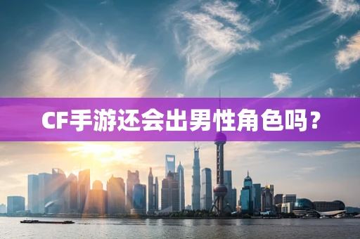 CF手游还会出男性角色吗？