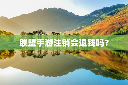 联盟手游注销会退钱吗？
