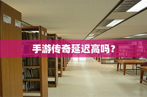 手游传奇延迟高吗？