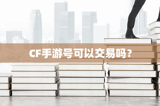 CF手游号可以交易吗？