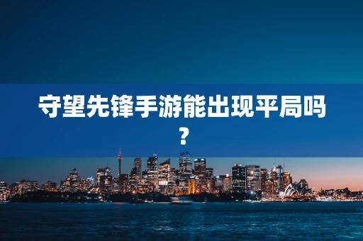 守望先锋手游能出现平局吗？