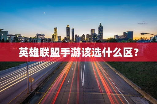 英雄联盟手游该选什么区？