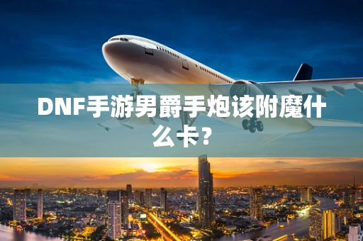 DNF手游男爵手炮该附魔什么卡？