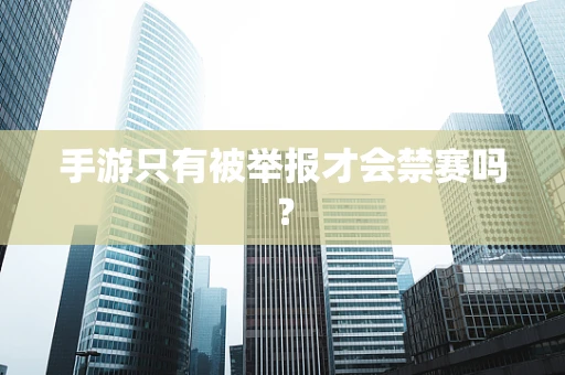 手游只有被举报才会禁赛吗？