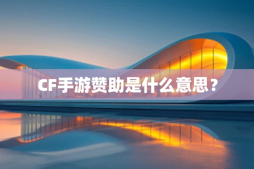 CF手游赞助是什么意思？