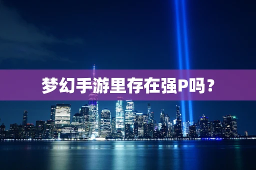 梦幻手游里存在强P吗？
