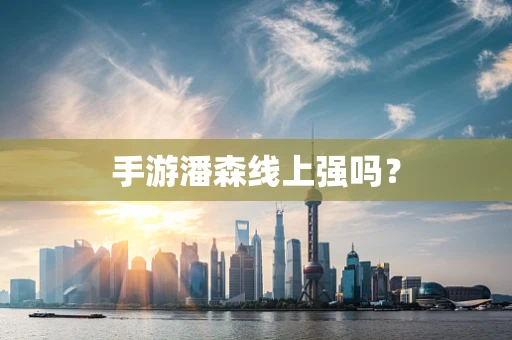手游潘森线上强吗？