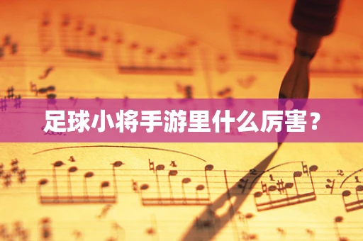 足球小将手游里什么厉害？