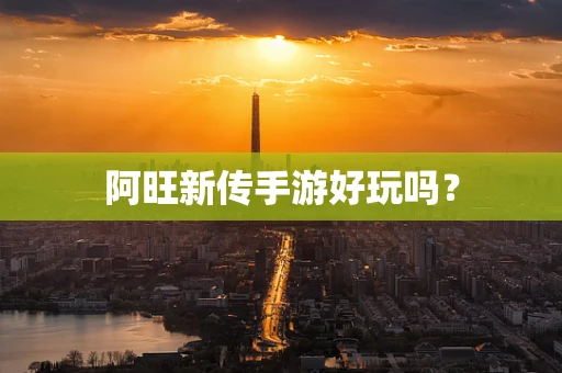 阿旺新传手游好玩吗？