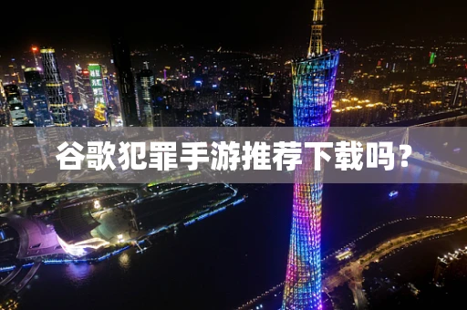 谷歌犯罪手游推荐下载吗？