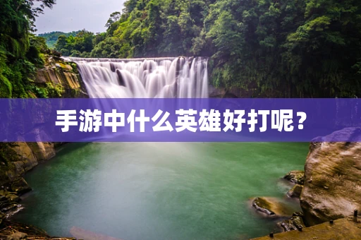 手游中什么英雄好打呢？