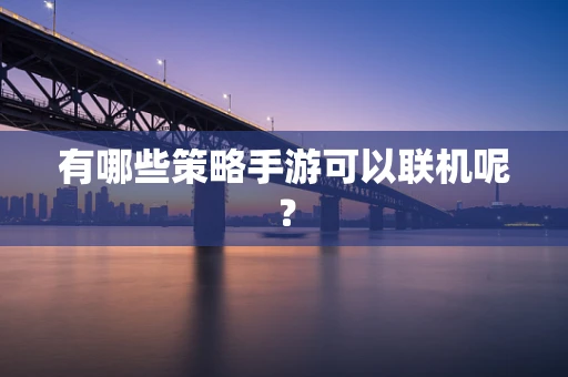 有哪些策略手游可以联机呢？
