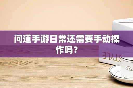问道手游日常还需要手动操作吗？