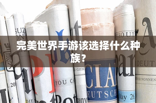 完美世界手游该选择什么种族？