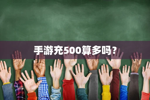 手游充500算多吗？
