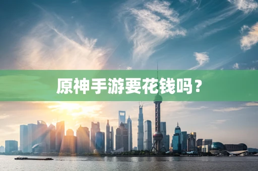 原神手游要花钱吗？