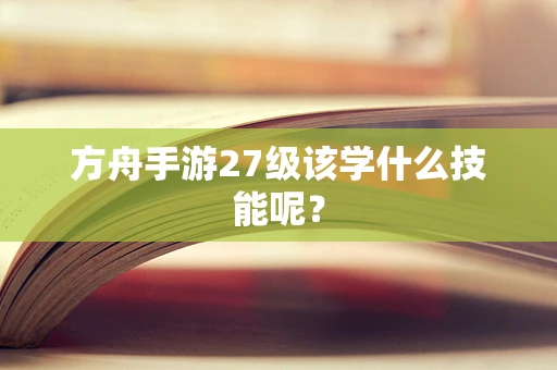 方舟手游27级该学什么技能呢？