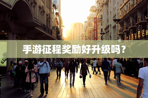 手游征程奖励好升级吗？