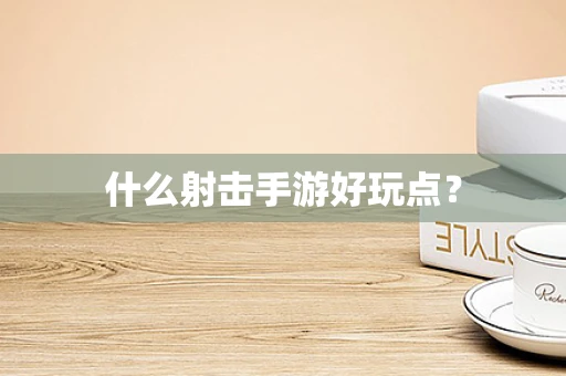 什么射击手游好玩点？