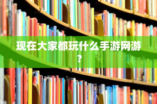 现在大家都玩什么手游网游？