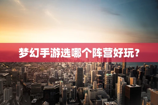 梦幻手游选哪个阵营好玩？