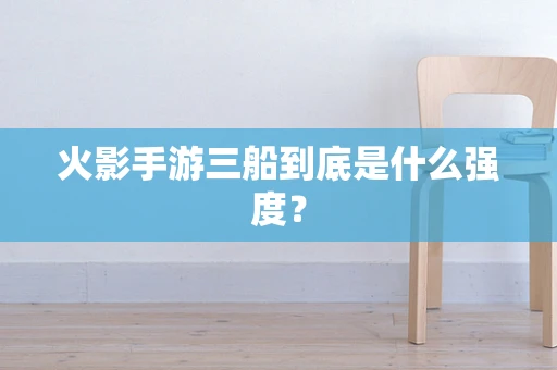 火影手游三船到底是什么强度？