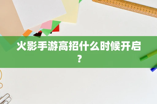 火影手游高招什么时候开启？