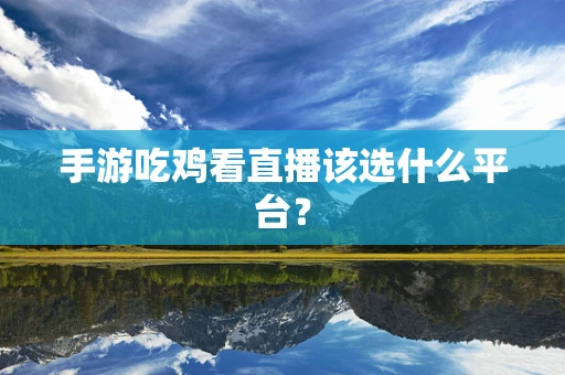 手游吃鸡看直播该选什么平台？