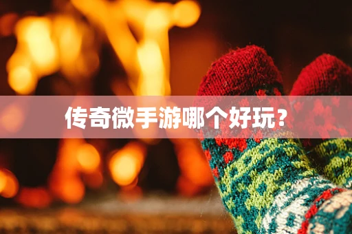传奇微手游哪个好玩？