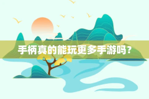 手柄真的能玩更多手游吗？