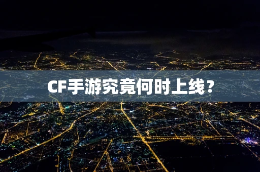 CF手游究竟何时上线？