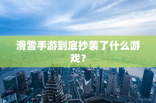 滑雪手游到底抄袭了什么游戏？