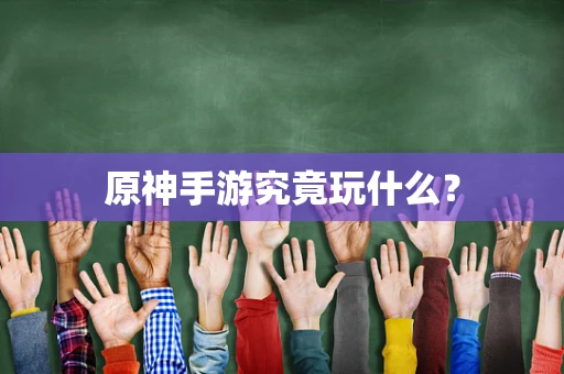 原神手游究竟玩什么？